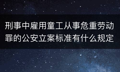 刑事中雇用童工从事危重劳动罪的公安立案标准有什么规定