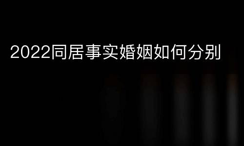 2022同居事实婚姻如何分别