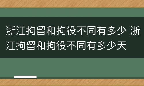浙江拘留和拘役不同有多少 浙江拘留和拘役不同有多少天