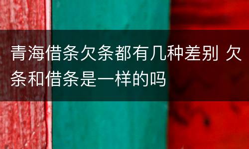 青海借条欠条都有几种差别 欠条和借条是一样的吗
