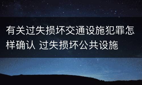 有关过失损坏交通设施犯罪怎样确认 过失损坏公共设施