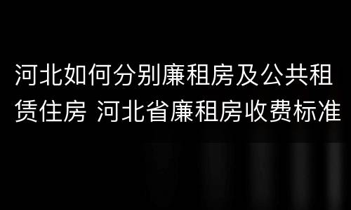 河北如何分别廉租房及公共租赁住房 河北省廉租房收费标准