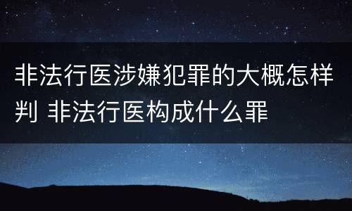 非法行医涉嫌犯罪的大概怎样判 非法行医构成什么罪
