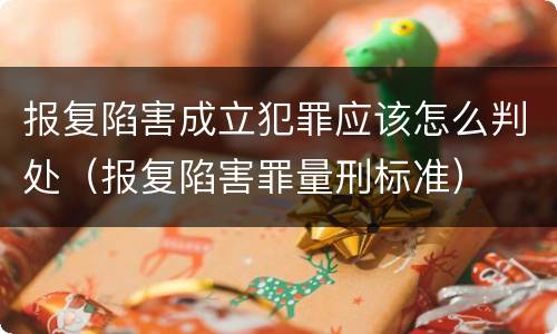 报复陷害成立犯罪应该怎么判处（报复陷害罪量刑标准）