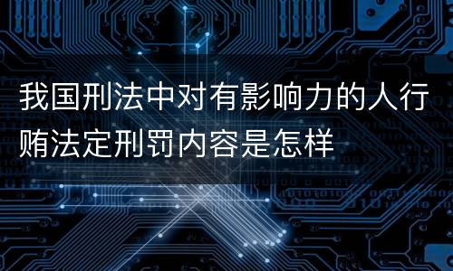 我国刑法中对有影响力的人行贿法定刑罚内容是怎样