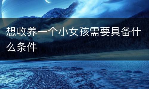 想收养一个小女孩需要具备什么条件