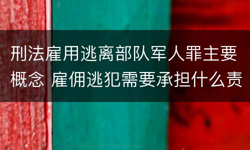 刑法雇用逃离部队军人罪主要概念 雇佣逃犯需要承担什么责任