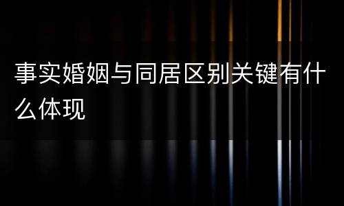事实婚姻与同居区别关键有什么体现