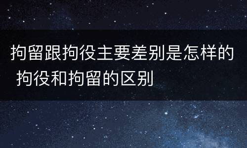拘留跟拘役主要差别是怎样的 拘役和拘留的区别