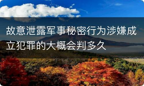 故意泄露军事秘密行为涉嫌成立犯罪的大概会判多久