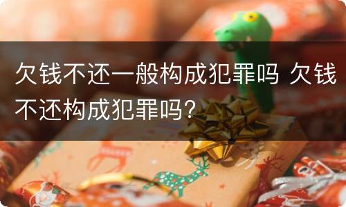 欠钱不还一般构成犯罪吗 欠钱不还构成犯罪吗?