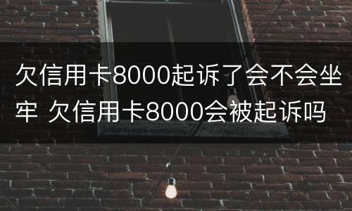欠信用卡8000起诉了会不会坐牢 欠信用卡8000会被起诉吗