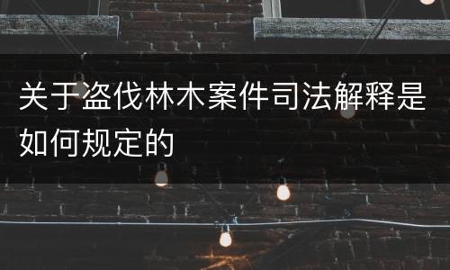 关于盗伐林木案件司法解释是如何规定的