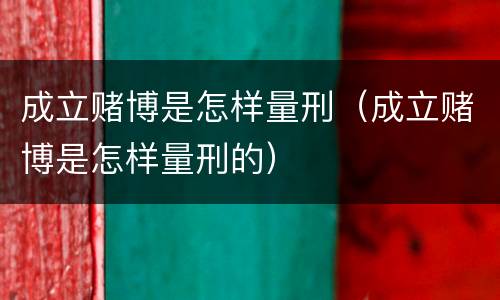 成立赌博是怎样量刑（成立赌博是怎样量刑的）