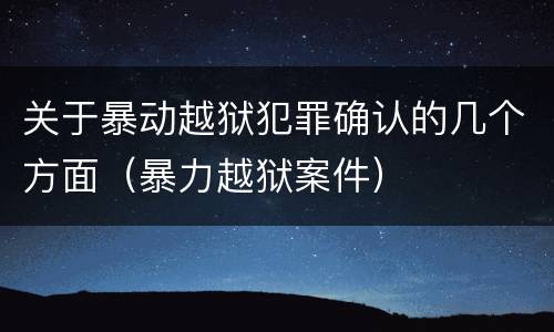 关于暴动越狱犯罪确认的几个方面（暴力越狱案件）