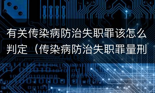 有关传染病防治失职罪该怎么判定（传染病防治失职罪量刑）