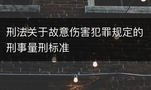 刑法关于故意伤害犯罪规定的刑事量刑标准