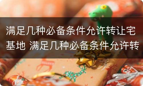 满足几种必备条件允许转让宅基地 满足几种必备条件允许转让宅基地的条件