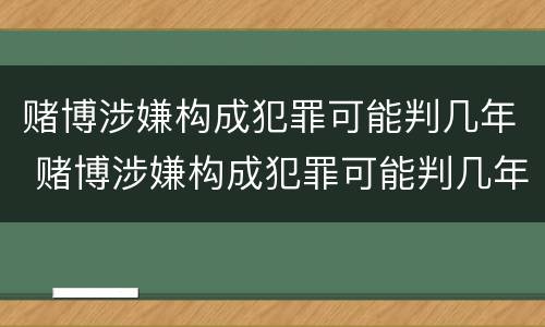 赌博涉嫌构成犯罪可能判几年 赌博涉嫌构成犯罪可能判几年吗