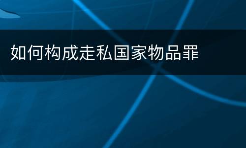 如何构成走私国家物品罪