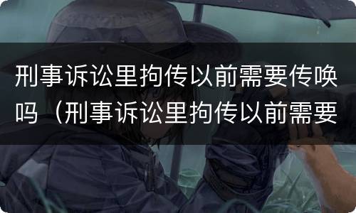 刑事诉讼里拘传以前需要传唤吗（刑事诉讼里拘传以前需要传唤吗怎么处理）