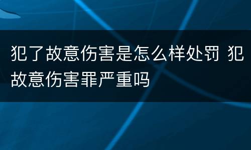 犯了故意伤害是怎么样处罚 犯故意伤害罪严重吗