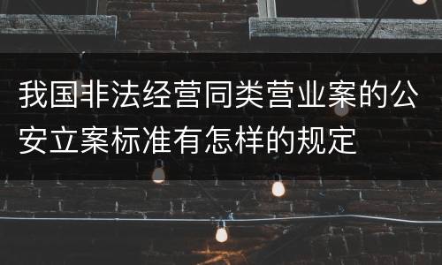 我国非法经营同类营业案的公安立案标准有怎样的规定