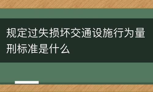 规定过失损坏交通设施行为量刑标准是什么