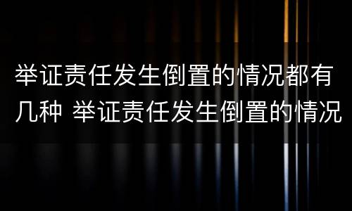 举证责任发生倒置的情况都有几种 举证责任发生倒置的情况都有几种形式