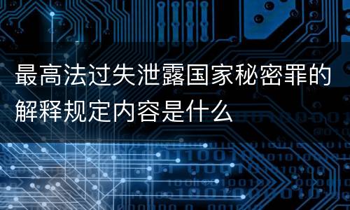 最高法过失泄露国家秘密罪的解释规定内容是什么