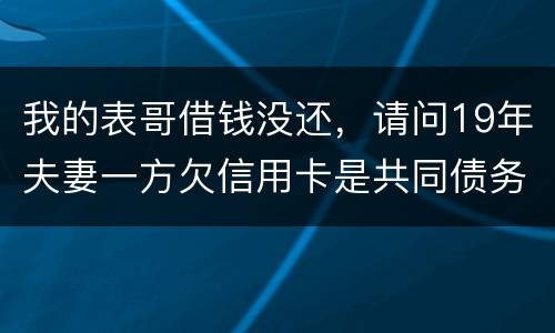 我的表哥借钱没还，请问19年夫妻一方欠信用卡是共同债务吗