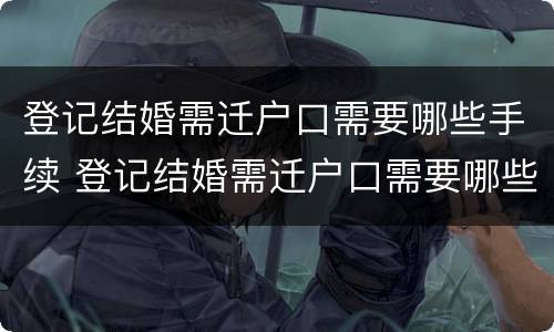 登记结婚需迁户口需要哪些手续 登记结婚需迁户口需要哪些手续和证件