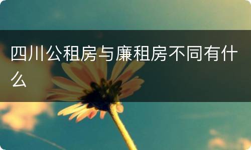 四川公租房与廉租房不同有什么
