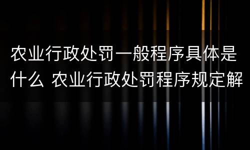 农业行政处罚一般程序具体是什么 农业行政处罚程序规定解读