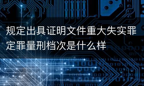 规定出具证明文件重大失实罪定罪量刑档次是什么样