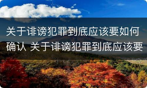 关于诽谤犯罪到底应该要如何确认 关于诽谤犯罪到底应该要如何确认呢