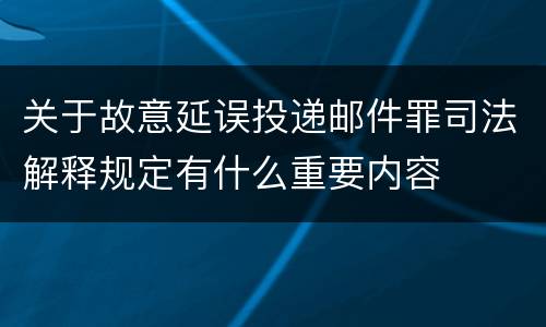 关于故意延误投递邮件罪司法解释规定有什么重要内容