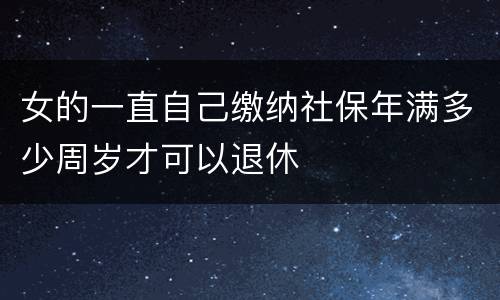 女的一直自己缴纳社保年满多少周岁才可以退休