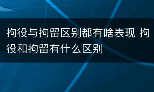 拘役与拘留区别都有啥表现 拘役和拘留有什么区别