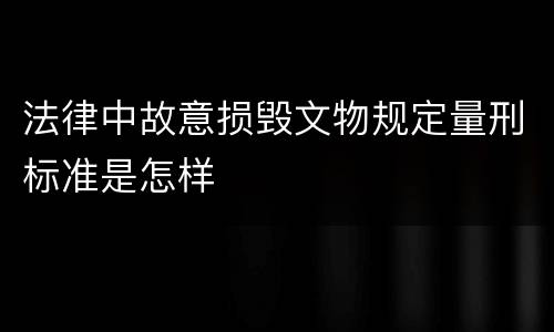 法律中故意损毁文物规定量刑标准是怎样