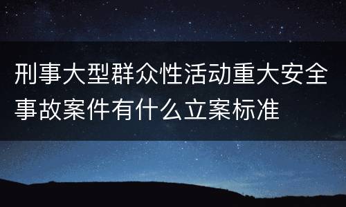 刑事大型群众性活动重大安全事故案件有什么立案标准
