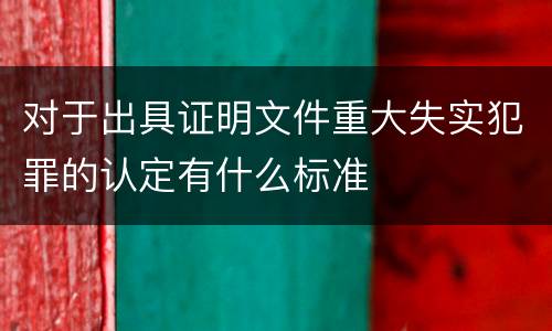 对于出具证明文件重大失实犯罪的认定有什么标准