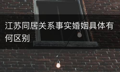 江苏同居关系事实婚姻具体有何区别