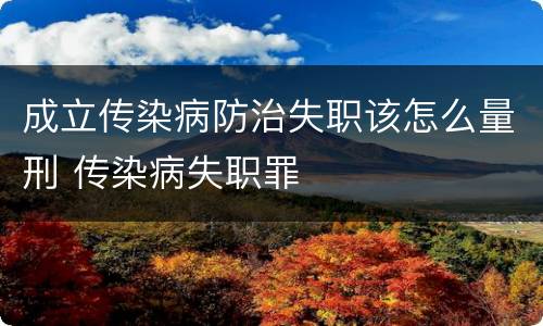 成立传染病防治失职该怎么量刑 传染病失职罪