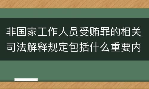 非国家工作人员受贿罪的相关司法解释规定包括什么重要内容