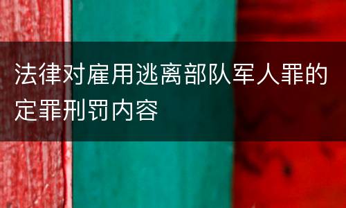 法律对雇用逃离部队军人罪的定罪刑罚内容