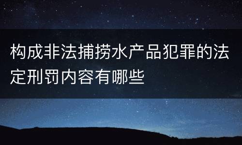 构成非法捕捞水产品犯罪的法定刑罚内容有哪些