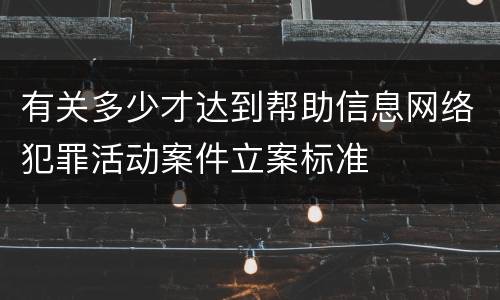有关多少才达到帮助信息网络犯罪活动案件立案标准
