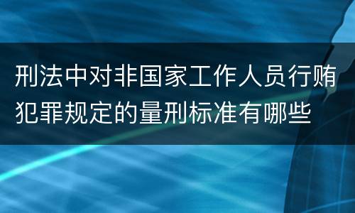 刑法中对非国家工作人员行贿犯罪规定的量刑标准有哪些
