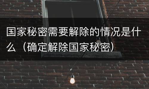 国家秘密需要解除的情况是什么（确定解除国家秘密）